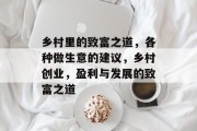 乡村里的致富之道,各种做生意的建议,乡村创业,盈利与发展的致富之道 乡村里的致富之道,各种做生意的建议,乡村创业,盈利与发展的致富之道