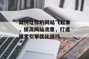 如何让你的网站飞起来，提高网站流量，打造搜索引擎优化技巧