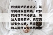 织梦网站防止注入，筑牢网络安全防线，织梦网站筑牢网络安全，防注入策略解析，织梦网站安全攻略，防注入策略与网络安全防线解析