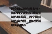 西宁网站制作哪家强？揭秘西宁地区优质网站制作服务商，西宁网站制作实力榜，揭秘优质服务商推荐