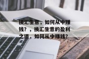 换汇生意,如何从中赚钱?,换汇生意的盈利之道,如何从中赚钱? 换汇生意,如何从中赚钱?,换汇生意的盈利之道,如何从中赚钱?