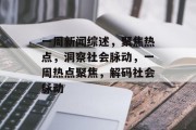 一周新闻综述，聚焦热点，洞察社会脉动，一周热点聚焦，解码社会脉动