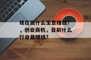 现在做什么生意赚钱?,创业商机,目前什么行业最赚钱?