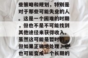 找一份工作确实需要一些策略和规划,特别是对于那些可能失业的人。这是一个困难的时期,但也不是不可能找到其他途径来获得收入。虽然这可能是暂时的,但如果正确地处理,它也可能变成一个长期的机会。,重新开始