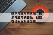 技术与应用的交融，技术与应用的交融，创新引领未来科技发展