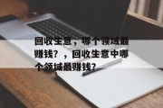 回收生意，哪个领域最赚钱？，回收生意中哪个领域最赚钱？