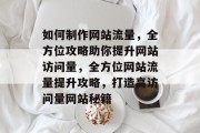 如何制作网站流量，全方位攻略助你提升网站访问量，全方位网站流量提升攻略，打造高访问量网站秘籍