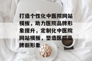 打造个性化中医院网站模板，助力医院品牌形象提升，定制化中医院网站模板，塑造医院品牌新形象