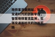 地铁客流量网站，智慧交通时代的创新举措，智慧地铁客流监测，引领交通新时代的创新实践