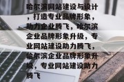 哈尔滨网站建设与设计，打造专业品牌形象，助力企业腾飞，哈尔滨企业品牌形象升级，专业网站建设助力腾飞，哈尔滨企业品牌形象升级，专业网站建设助力腾飞