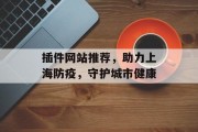 插件网站推荐，助力上海防疫，守护城市健康