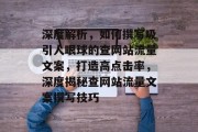 深度解析，如何撰写吸引人眼球的查网站流量文案，打造高点击率，深度揭秘查网站流量文案撰写技巧