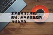 未来要做什么赚钱?,揭秘,未来的赚钱趋势与机会所在 未来要做什么赚钱?,揭秘,未来的赚钱趋势与机会所在