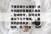 下雨天做什么赚钱？这个问题的答案因人而异。在城市中，你可以考虑以下几个领域。，雨天的创业机会，适合的城市、热门行业