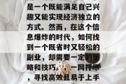 副业对于许多人来说,是一个既能满足自己兴趣又能实现经济独立的方式。然而,在这个信息爆炸的时代,如何找到一个既省时又轻松的副业,却需要一定的策略和技巧。,一网打尽,寻找高效且易于上手的副业方式