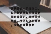 网络营销中的优化工，以创新思维和精细策略提升竞争力，网络营销策略，优化与创新并举，提升企业竞争力