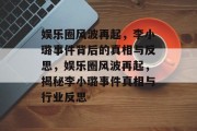 娱乐圈风波再起，李小璐事件背后的真相与反思，娱乐圈风波再起，揭秘李小璐事件真相与行业反思