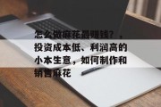 怎么做麻花最赚钱?,投资成本低、利润高的小本生意,如何制作和销售麻花 怎么做麻花最赚钱?,投资成本低、利润高的小本生意,如何制作和销售麻花