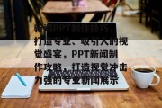 新闻PPT制作技巧，打造专业、吸引人的视觉盛宴，PPT新闻制作攻略，打造视觉冲击力强的专业新闻展示