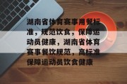 湖南省体育赛事用餐标准，规范饮食，保障运动员健康，湖南省体育赛事餐饮规范，高标准保障运动员饮食健康