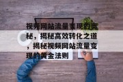 视频网站流量变现的奥秘，揭秘高效转化之道，揭秘视频网站流量变现的黄金法则