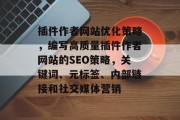 插件作者网站优化策略，编写高质量插件作者网站的SEO策略，关键词、元标签、内部链接和社交媒体营销