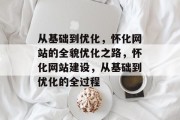 从基础到优化，怀化网站的全貌优化之路，怀化网站建设，从基础到优化的全过程