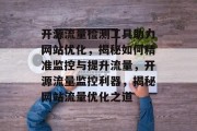 开源流量检测工具助力网站优化，揭秘如何精准监控与提升流量，开源流量监控利器，揭秘网站流量优化之道