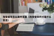 淘宝窗帘怎么提升流量（淘宝窗帘尺寸是什么意思）