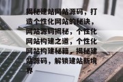 揭秘建站网站源码，打造个性化网站的秘诀，网站源码揭秘，个性化网站构建之道，个性化网站构建秘籍，揭秘建站源码，解锁建站新境界