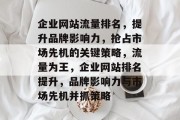 企业网站流量排名，提升品牌影响力，抢占市场先机的关键策略，流量为王，企业网站排名提升，品牌影响力与市场先机并抓策略
