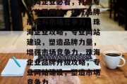珠海企业必看，打造专业公司网站，提升品牌形象与市场竞争力，珠海企业攻略，专业网站建设，塑造品牌力量，增强市场竞争力，珠海企业品牌升级攻略，专业网站建设，塑造市场竞争力