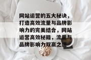 网站运营的五大秘诀，打造高效流量与品牌影响力的完美结合，网站运营高效秘籍，流量与品牌影响力双赢之道