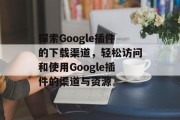 探索Google插件的下载渠道，轻松访问和使用Google插件的渠道与资源