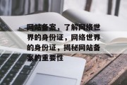 网站备案，了解网络世界的身份证，网络世界的身份证，揭秘网站备案的重要性