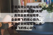 打造高效公司网站程序，助力企业腾飞的关键，高效企业网站程序，企业腾飞的核心动力，高效企业网站程序，企业腾飞的核心动力
