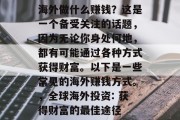 海外做什么赚钱？这是一个备受关注的话题，因为无论你身处何地，都有可能通过各种方式获得财富。以下是一些常见的海外赚钱方式。，全球海外投资: 获得财富的最佳途径