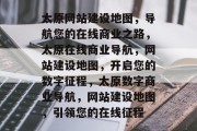 太原网站建设地图，导航您的在线商业之路，太原在线商业导航，网站建设地图，开启您的数字征程，太原数字商业导航，网站建设地图，引领您的在线征程