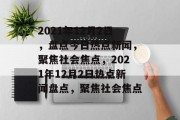 2021年12月2日，盘点今日热点新闻，聚焦社会焦点，2021年12月2日热点新闻盘点，聚焦社会焦点