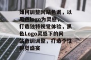 如何调整网站色调，以黑色logo为灵感，打造独特视觉体验，黑色Logo灵感下的网站色调调整，打造个性视觉盛宴