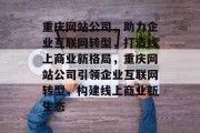 重庆网站公司，助力企业互联网转型，打造线上商业新格局，重庆网站公司引领企业互联网转型，构建线上商业新生态
