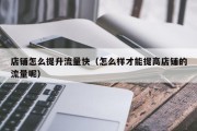店铺怎么提升流量快（怎么样才能提高店铺的流量呢）