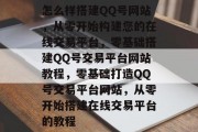 怎么样搭建QQ号网站，从零开始构建您的在线交易平台，零基础搭建QQ号交易平台网站教程，零基础打造QQ号交易平台网站，从零开始搭建在线交易平台的教程