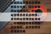 帝国网站管理系统视频教程全攻略，轻松掌握网站管理技巧，帝国网站管理系统实战教程，高效网站管理技能速成，帝国网站管理系统实战全教程，高效管理技能速成攻略