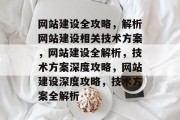 网站建设全攻略，解析网站建设相关技术方案，网站建设全解析，技术方案深度攻略，网站建设深度攻略，技术方案全解析