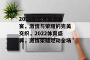 2022年体育赛事盛宴，激情与荣耀的完美交织，2022体育盛典，激情荣耀燃动全场