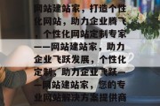 网站建站家，打造个性化网站，助力企业腾飞，个性化网站定制专家——网站建站家，助力企业飞跃发展，个性化定制，助力企业飞跃——网站建站家，您的专业网站解决方案提供商