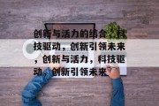 创新与活力的结合，科技驱动，创新引领未来，创新与活力，科技驱动，创新引领未来