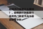 幼师改行做些什么赚钱？，幼师转行到教育行业的热门职业方向与薪资趋势分析