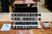 Title: 精准的SEO优化，打造全方位英语网站流量的策略与实践，精确定位，通过SEO优化提升全站流量策略与实践经验